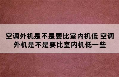 空调外机是不是要比室内机低 空调外机是不是要比室内机低一些